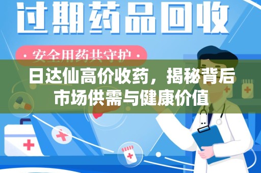 汕头日达仙高价收药，揭秘背后市场供需与健康价值