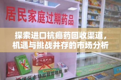 汕头探索进口抗癌药回收渠道，机遇与挑战并存的市场分析