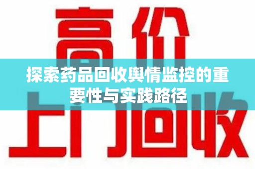 汕头探索药品回收舆情监控的重要性与实践路径