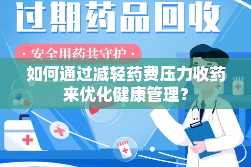 汕头如何通过减轻药费压力收药来优化健康管理？
