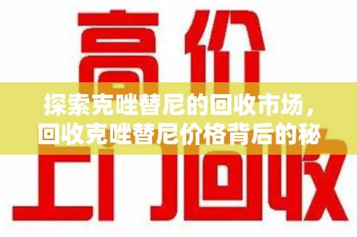 汕头探索克唑替尼的回收市场，回收克唑替尼价格背后的秘密与趋势
