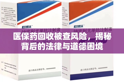 汕头医保药回收被查风险，揭秘背后的法律与道德困境