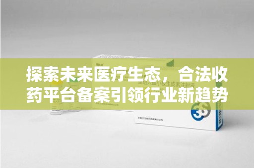 汕头探索未来医疗生态，合法收药平台备案引领行业新趋势