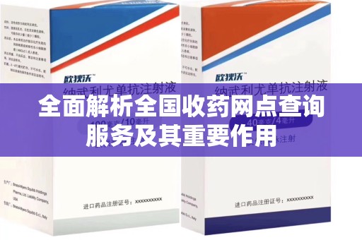 汕头全面解析全国收药网点查询服务及其重要作用