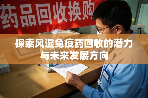 汕头探索风湿免疫药回收的潜力与未来发展方向