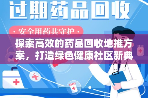 汕头探索高效的药品回收地推方案，打造绿色健康社区新典范