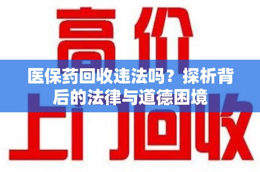 汕头医保药回收违法吗？探析背后的法律与道德困境