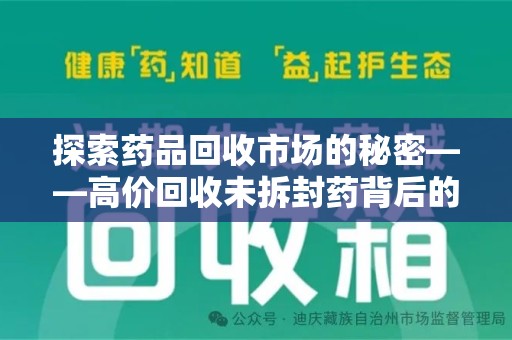 汕头探索药品回收市场的秘密——高价回收未拆封药背后的商业逻辑与社会影响