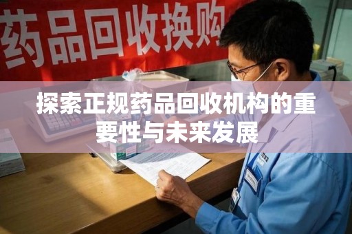 汕头探索正规药品回收机构的重要性与未来发展