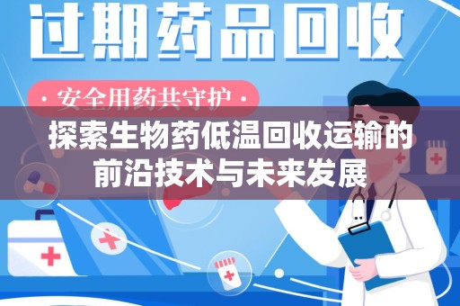 汕头探索生物药低温回收运输的前沿技术与未来发展