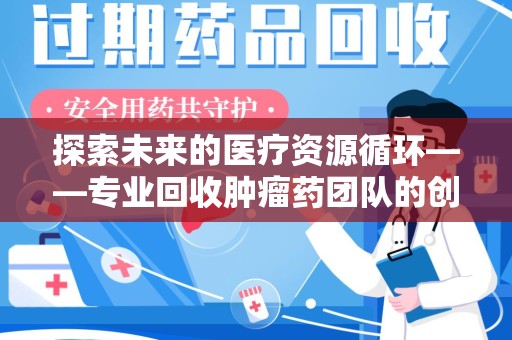 汕头探索未来的医疗资源循环——专业回收肿瘤药团队的创新之路