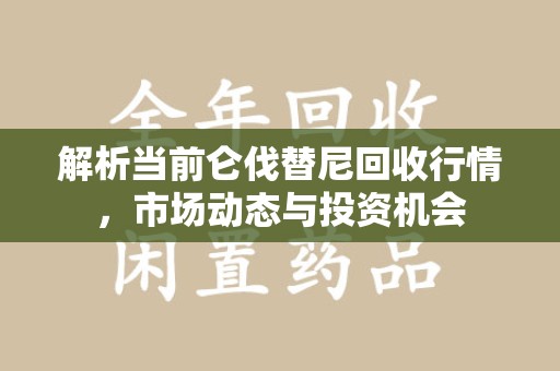 汕头解析当前仑伐替尼回收行情，市场动态与投资机会