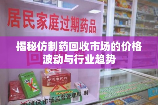 汕头揭秘仿制药回收市场的价格波动与行业趋势