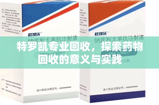 汕头特罗凯专业回收，探索药物回收的意义与实践