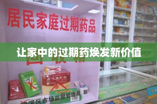 汕头让家中的过期药焕发新价值