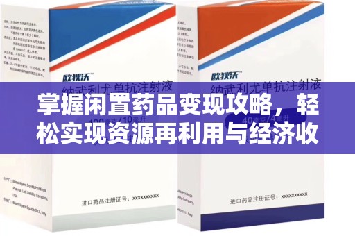 汕头掌握闲置药品变现攻略，轻松实现资源再利用与经济收益双赢
