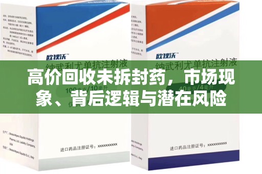 汕头高价回收未拆封药，市场现象、背后逻辑与潜在风险
