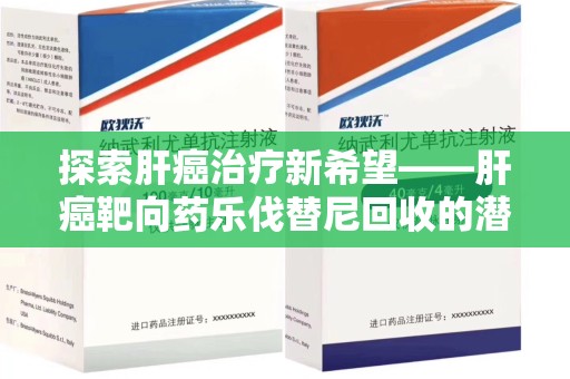 汕头探索肝癌治疗新希望——肝癌靶向药乐伐替尼回收的潜力与价值