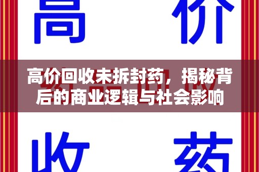 汕头高价回收未拆封药，揭秘背后的商业逻辑与社会影响