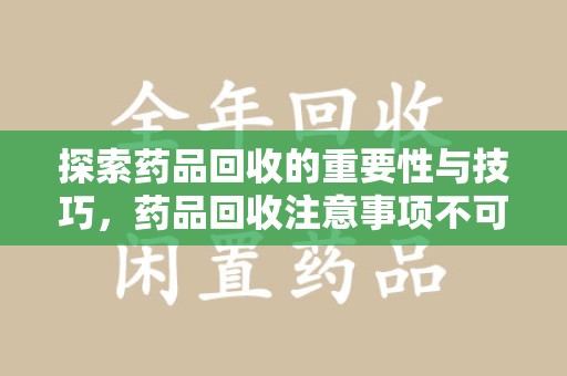 汕头探索药品回收的重要性与技巧，药品回收注意事项不可忽视