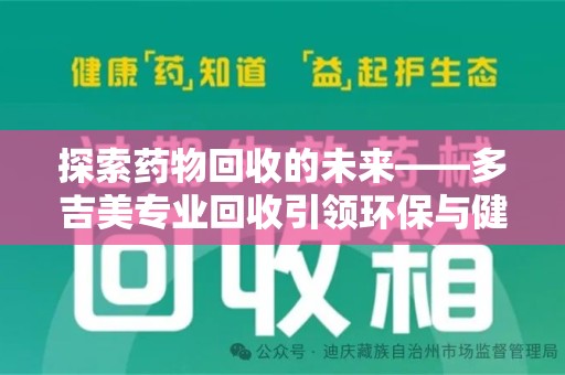 汕头探索药物回收的未来——多吉美专业回收引领环保与健康新趋势