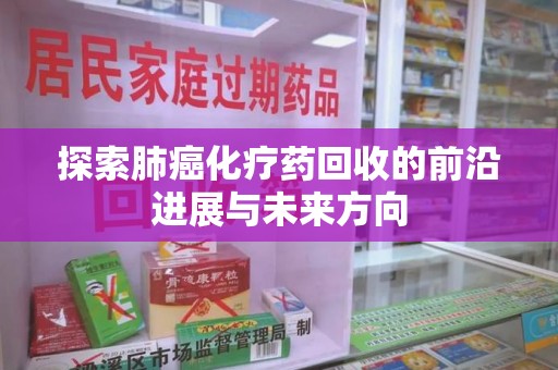 汕头探索肺癌化疗药回收的前沿进展与未来方向