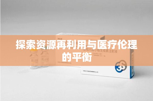 汕头探索资源再利用与医疗伦理的平衡