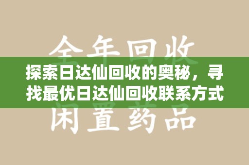 汕头探索日达仙回收的奥秘，寻找最优日达仙回收联系方式之道
