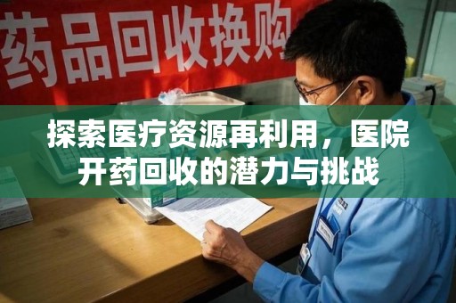 汕头探索医疗资源再利用，医院开药回收的潜力与挑战