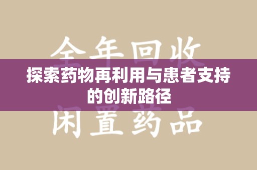 汕头探索药物再利用与患者支持的创新路径