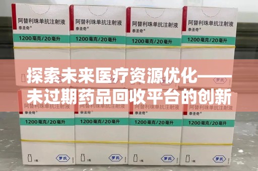汕头探索未来医疗资源优化——未过期药品回收平台的创新价值