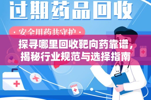 汕头探寻哪里回收靶向药靠谱，揭秘行业规范与选择指南