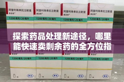 汕头探索药品处理新途径，哪里能快速卖剩余药的全方位指南