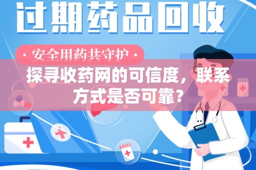 汕头探寻收药网的可信度，联系方式是否可靠？