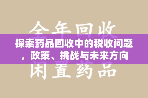 汕头探索药品回收中的税收问题，政策、挑战与未来方向