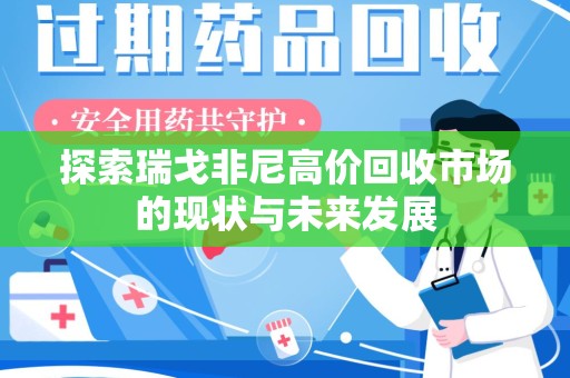 汕头探索瑞戈非尼高价回收市场的现状与未来发展