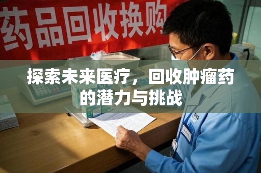 汕头探索未来医疗，回收肿瘤药的潜力与挑战