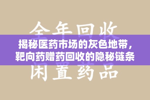 汕头揭秘医药市场的灰色地带，靶向药赠药回收的隐秘链条