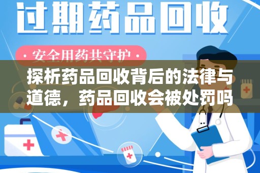 汕头探析药品回收背后的法律与道德，药品回收会被处罚吗，你真的了解吗？