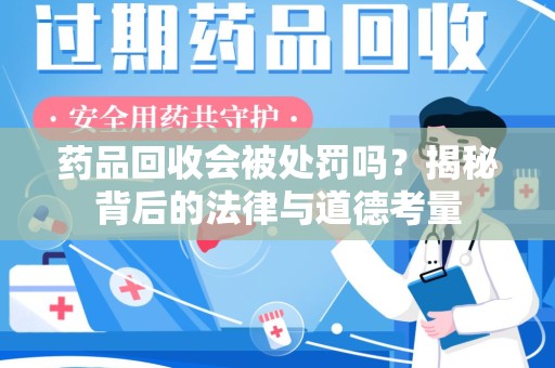 汕头药品回收会被处罚吗？揭秘背后的法律与道德考量