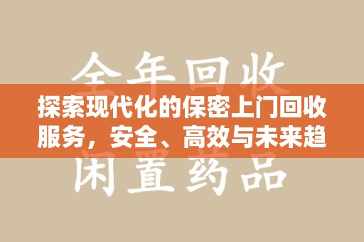 汕头探索现代化的保密上门回收服务，安全、高效与未来趋势