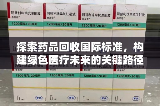 汕头探索药品回收国际标准，构建绿色医疗未来的关键路径