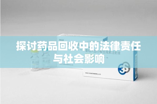 汕头探讨药品回收中的法律责任与社会影响