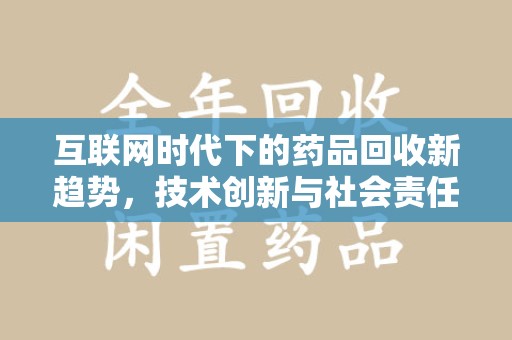 汕头互联网时代下的药品回收新趋势，技术创新与社会责任