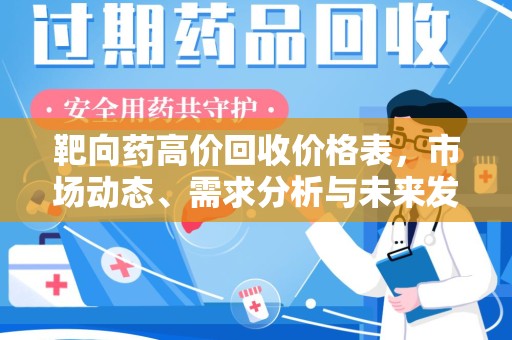 汕头靶向药高价回收价格表，市场动态、需求分析与未来发展