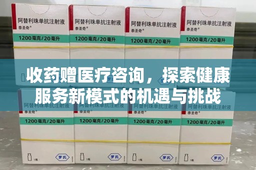 汕头收药赠医疗咨询，探索健康服务新模式的机遇与挑战