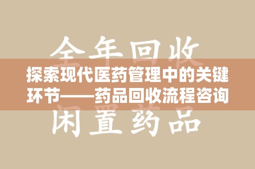 汕头探索现代医药管理中的关键环节——药品回收流程咨询与实践