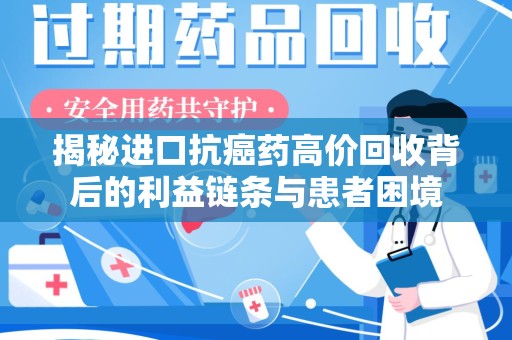 汕头揭秘进口抗癌药高价回收背后的利益链条与患者困境