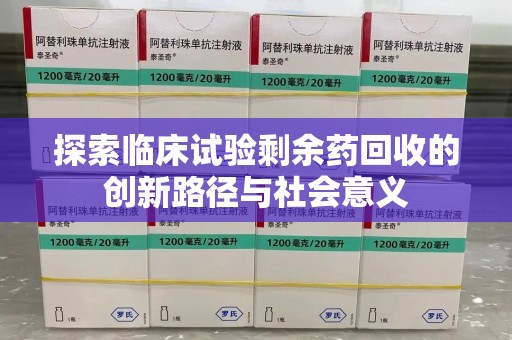 汕头探索临床试验剩余药回收的创新路径与社会意义