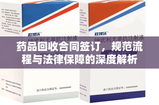 汕头药品回收合同签订，规范流程与法律保障的深度解析
